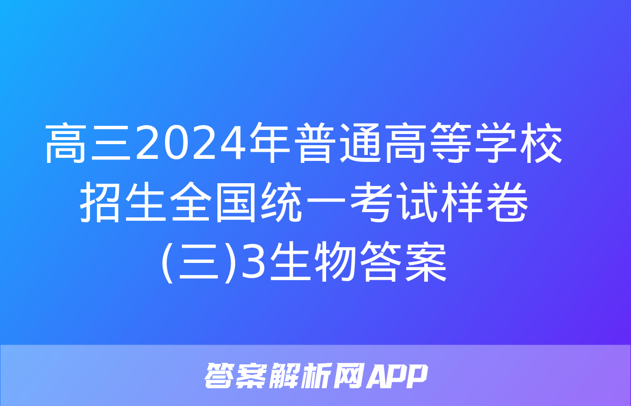 高三2024年普通高等学校招生全国统一考试样卷(三)3生物答案