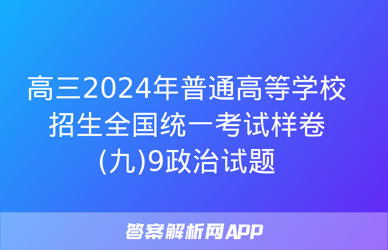 高三2024年普通高等学校招生全国统一考试样卷(九)9政治试题