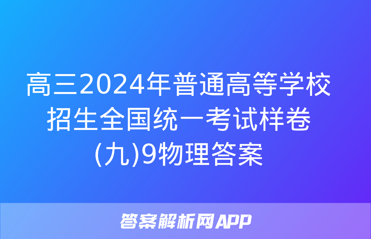 高三2024年普通高等学校招生全国统一考试样卷(九)9物理答案