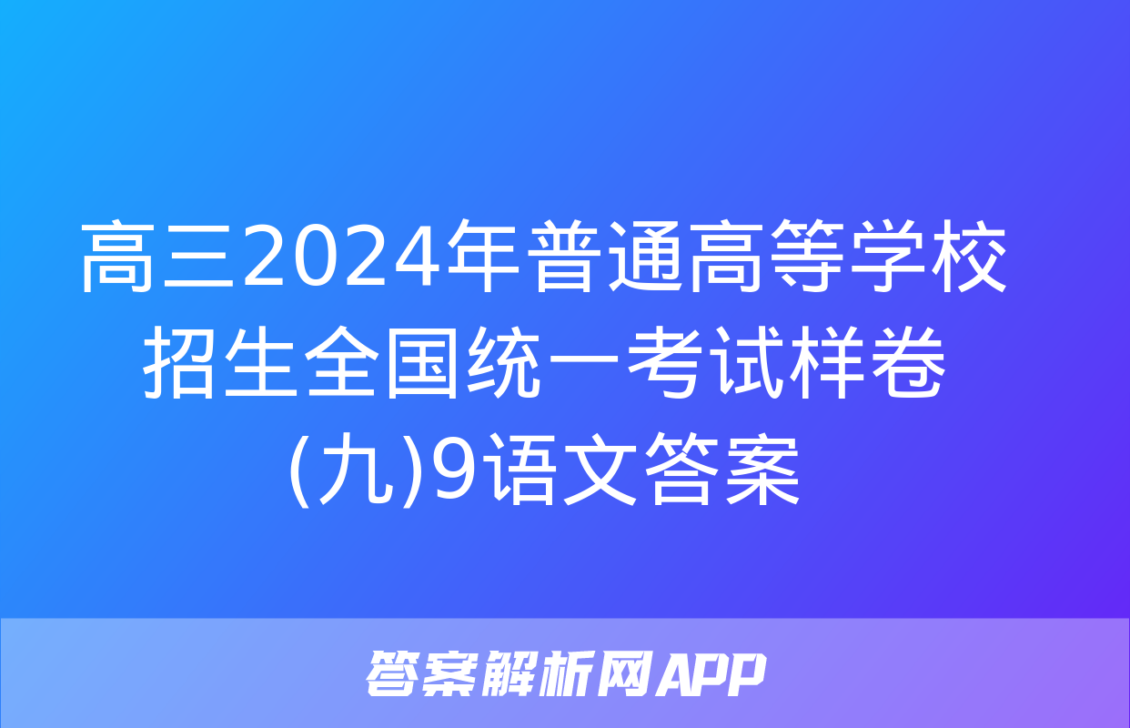 高三2024年普通高等学校招生全国统一考试样卷(九)9语文答案