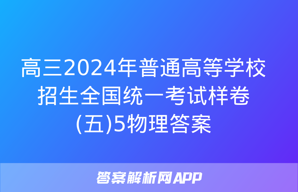 高三2024年普通高等学校招生全国统一考试样卷(五)5物理答案