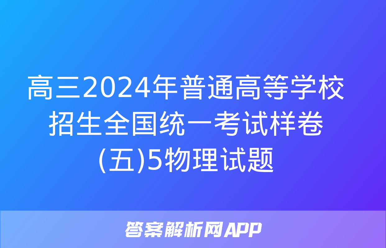 高三2024年普通高等学校招生全国统一考试样卷(五)5物理试题