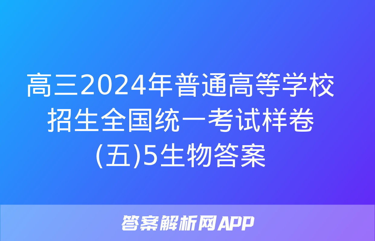 高三2024年普通高等学校招生全国统一考试样卷(五)5生物答案