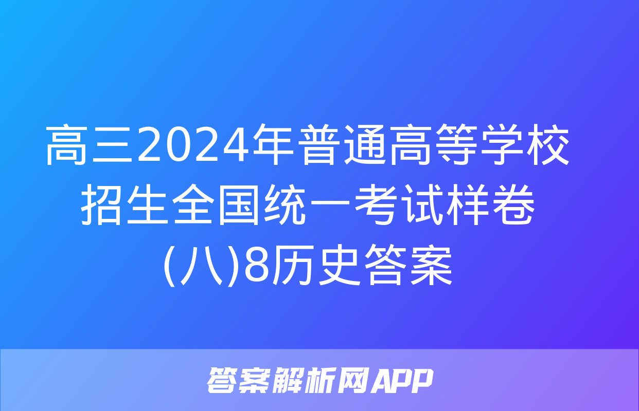 高三2024年普通高等学校招生全国统一考试样卷(八)8历史答案