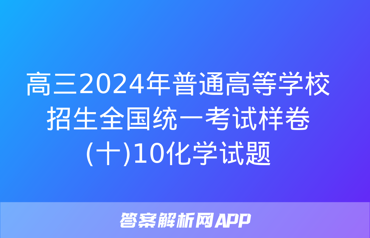 高三2024年普通高等学校招生全国统一考试样卷(十)10化学试题