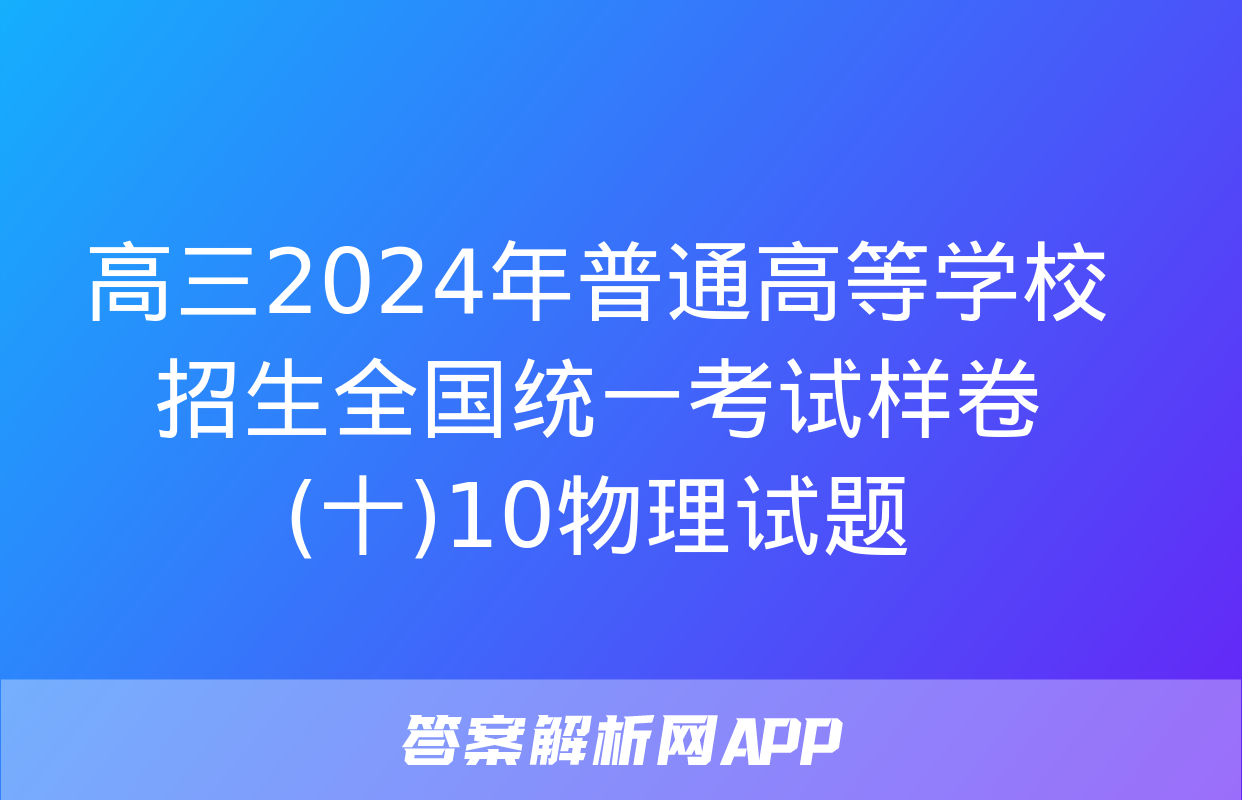 高三2024年普通高等学校招生全国统一考试样卷(十)10物理试题