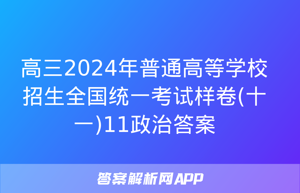 高三2024年普通高等学校招生全国统一考试样卷(十一)11政治答案