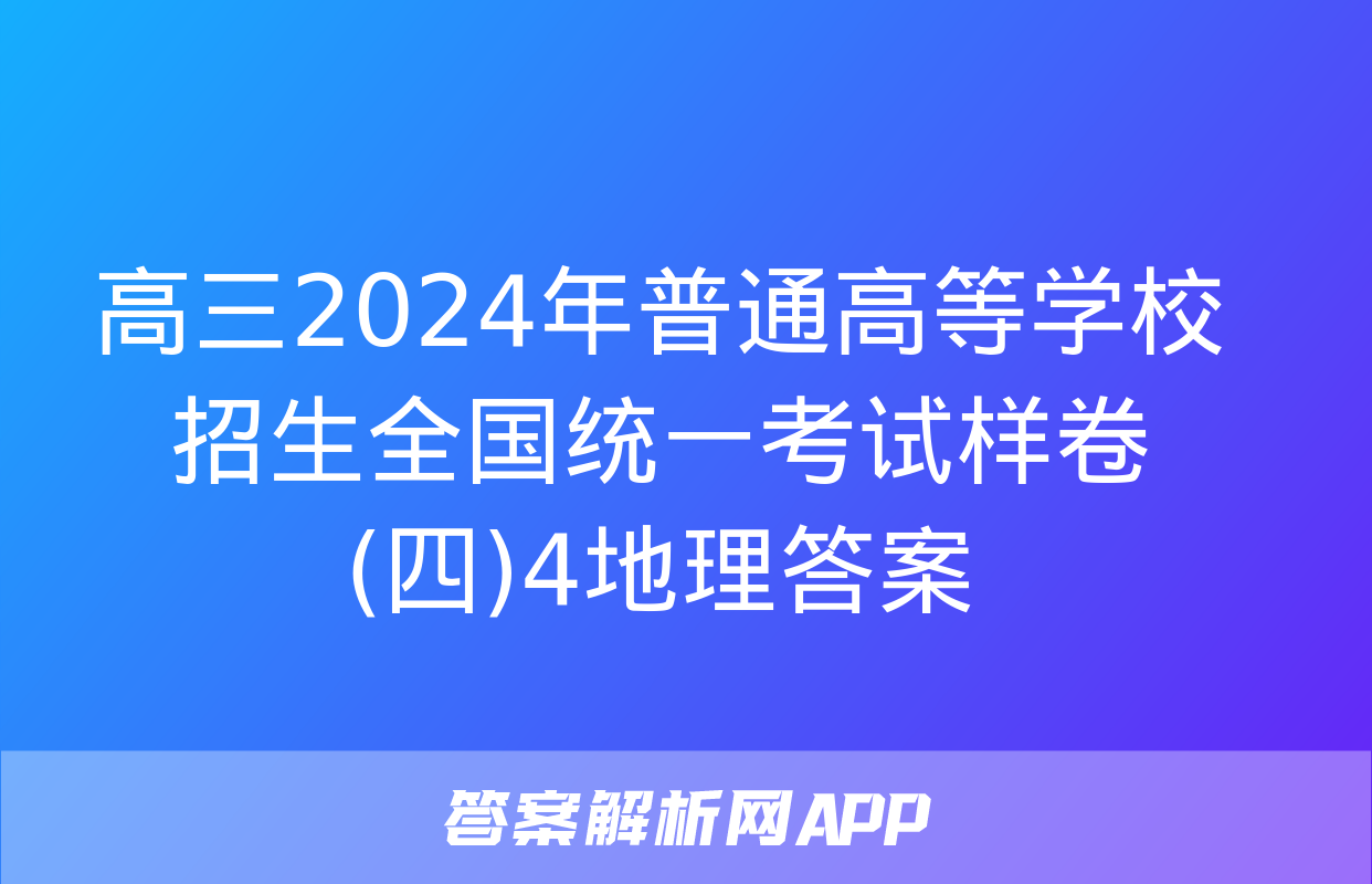 高三2024年普通高等学校招生全国统一考试样卷(四)4地理答案