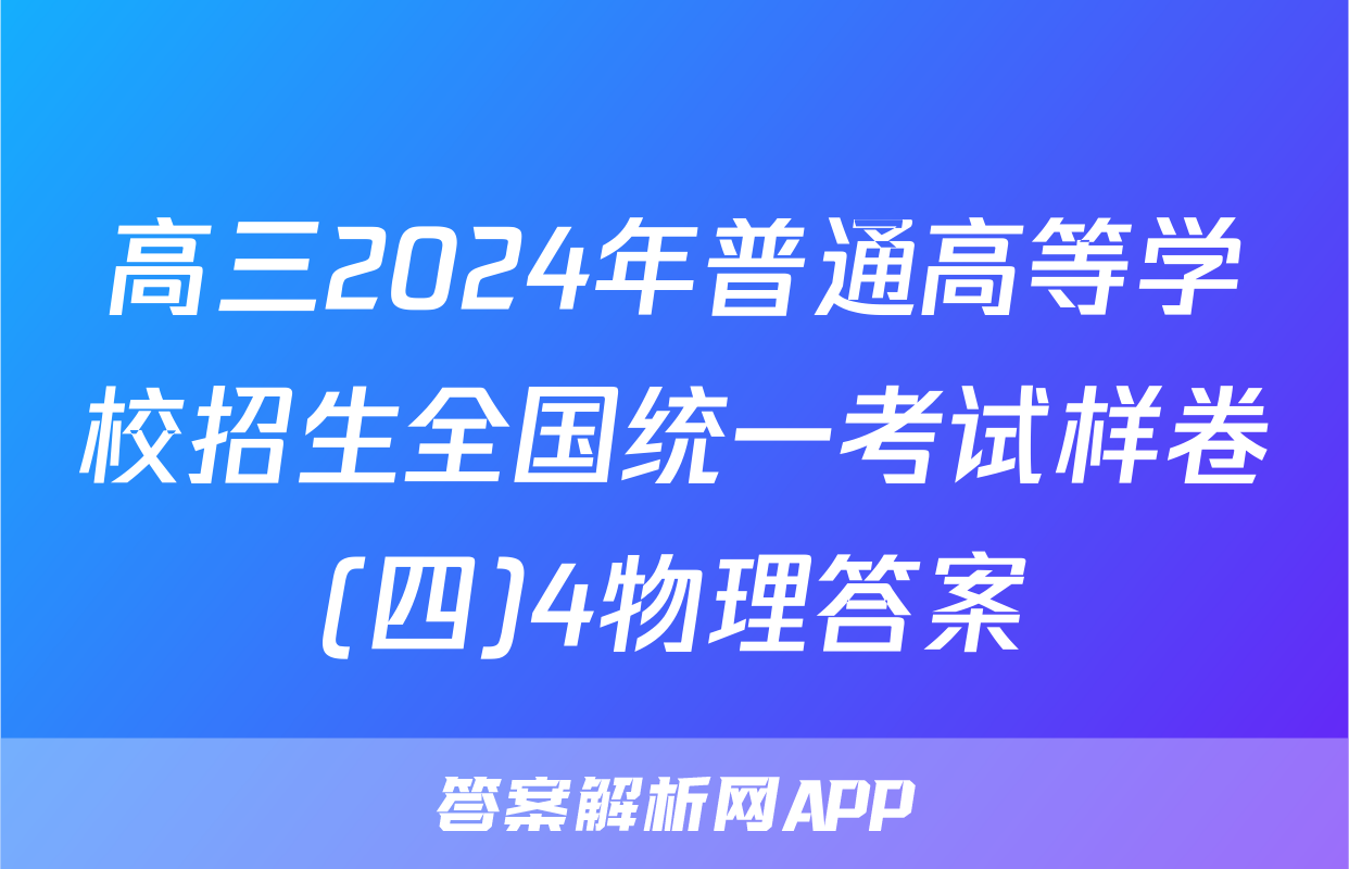 高三2024年普通高等学校招生全国统一考试样卷(四)4物理答案