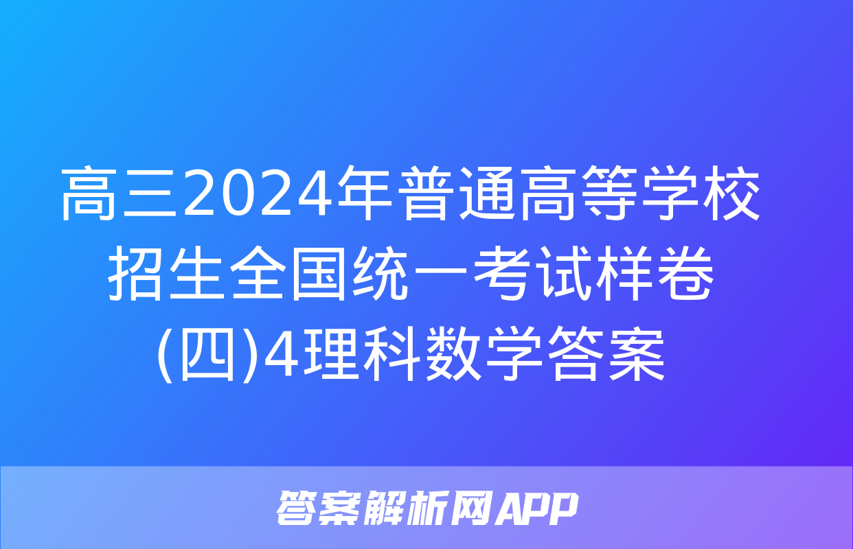 高三2024年普通高等学校招生全国统一考试样卷(四)4理科数学答案