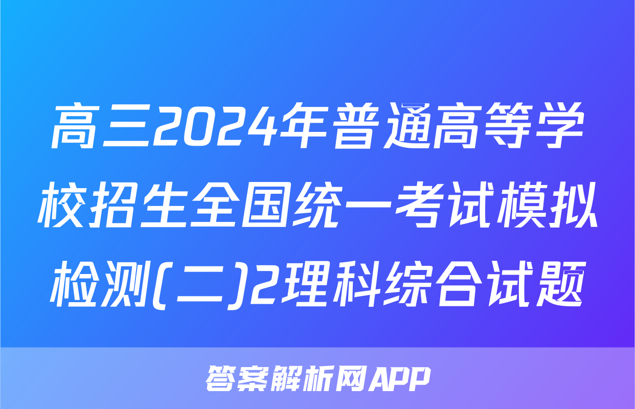 高三2024年普通高等学校招生全国统一考试模拟检测(二)2理科综合试题