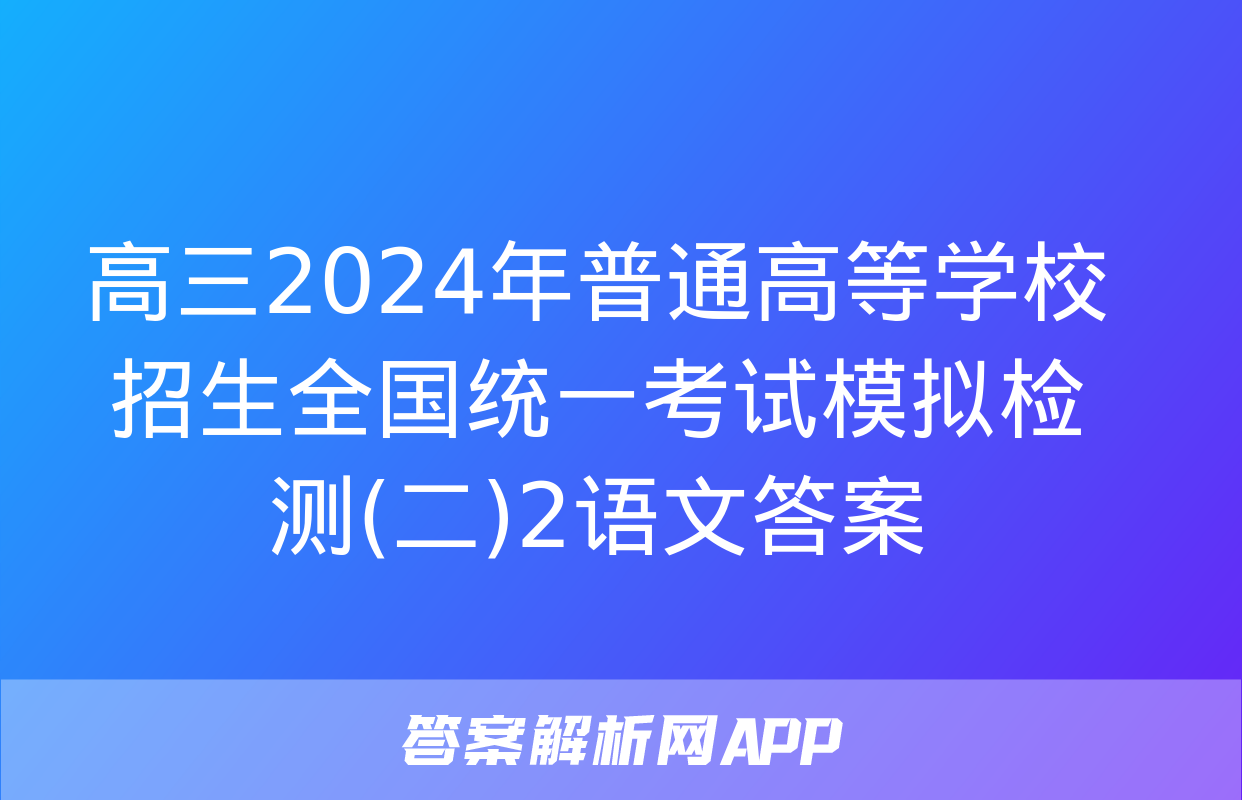 高三2024年普通高等学校招生全国统一考试模拟检测(二)2语文答案