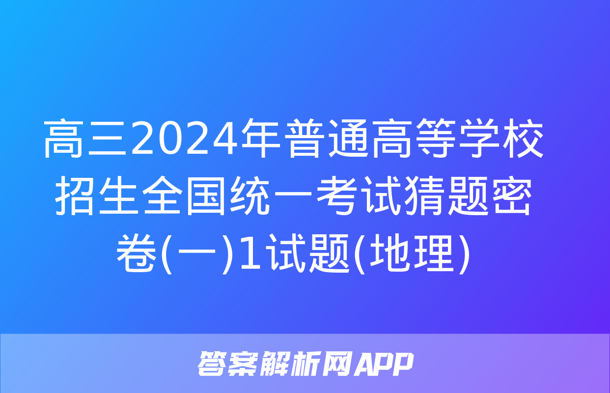 高三2024年普通高等学校招生全国统一考试猜题密卷(一)1试题(地理)