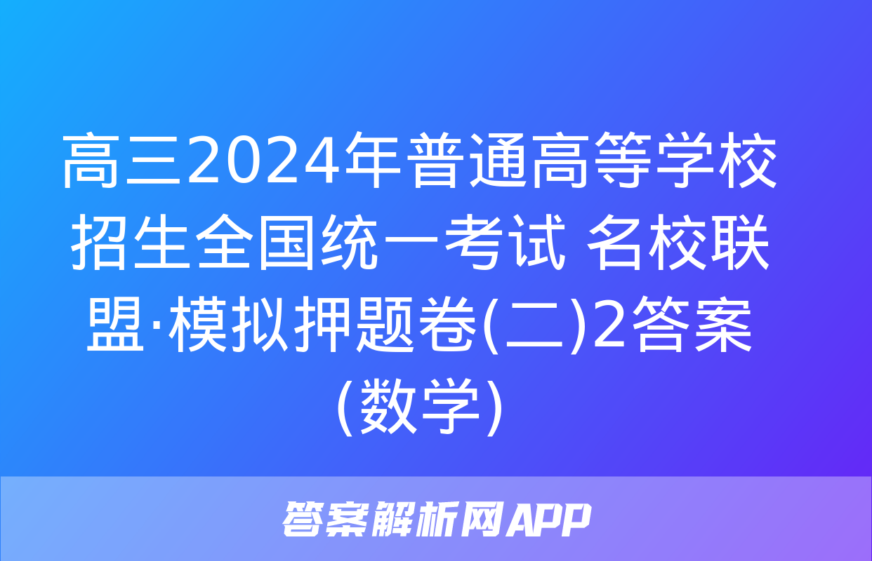 高三2024年普通高等学校招生全国统一考试 名校联盟·模拟押题卷(二)2答案(数学)