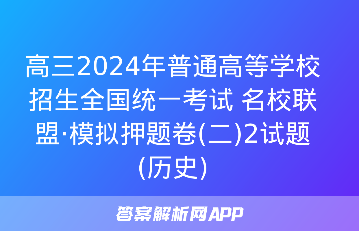 高三2024年普通高等学校招生全国统一考试 名校联盟·模拟押题卷(二)2试题(历史)