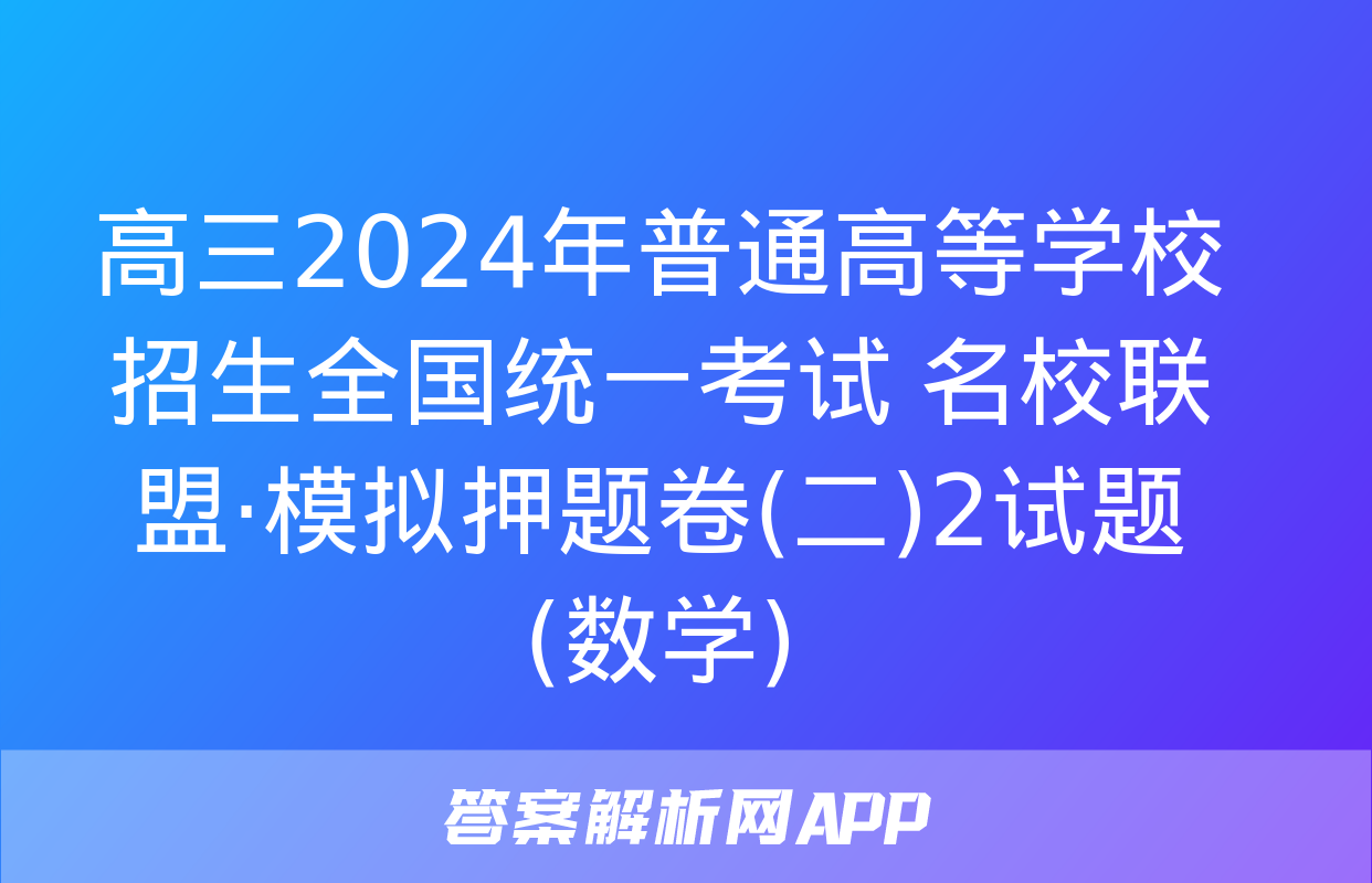 高三2024年普通高等学校招生全国统一考试 名校联盟·模拟押题卷(二)2试题(数学)