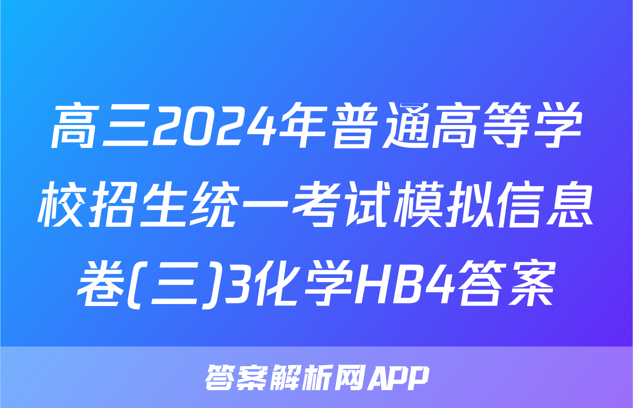 高三2024年普通高等学校招生统一考试模拟信息卷(三)3化学HB4答案