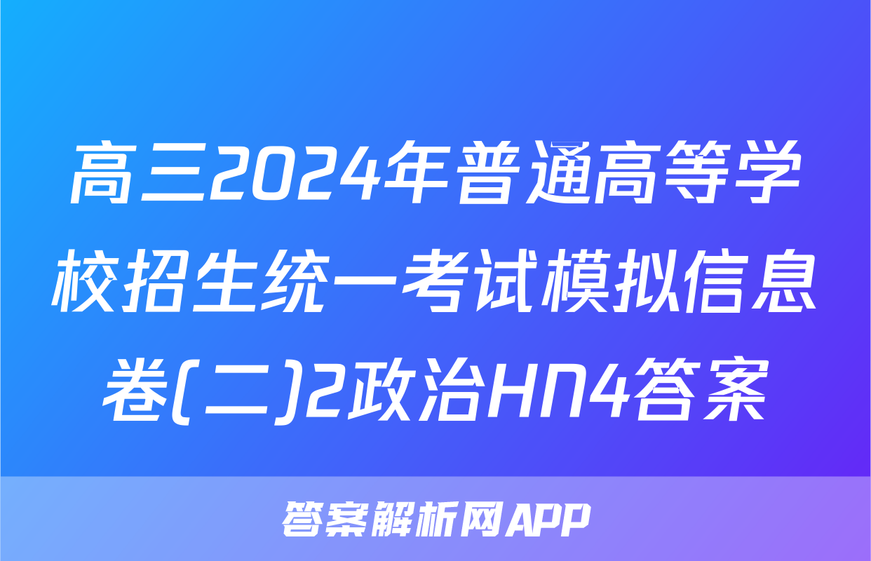 高三2024年普通高等学校招生统一考试模拟信息卷(二)2政治HN4答案