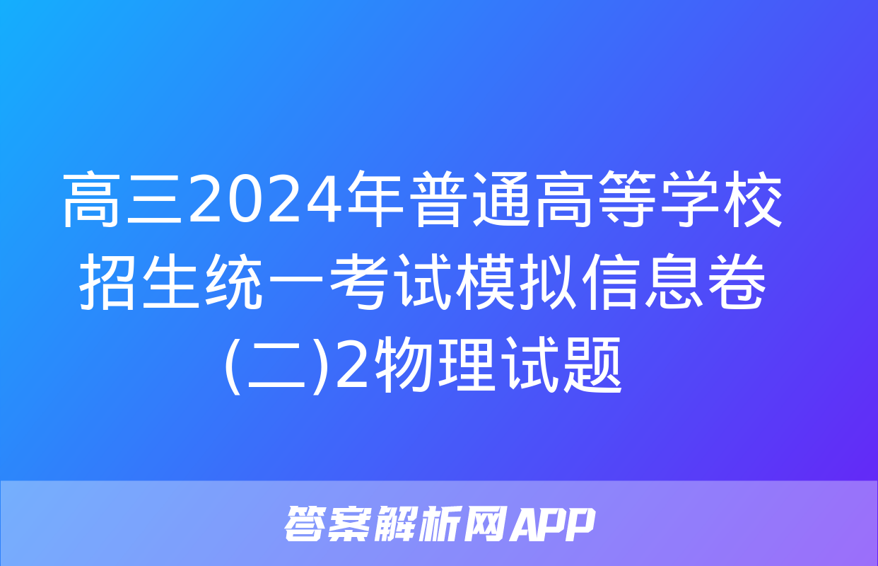 高三2024年普通高等学校招生统一考试模拟信息卷(二)2物理试题