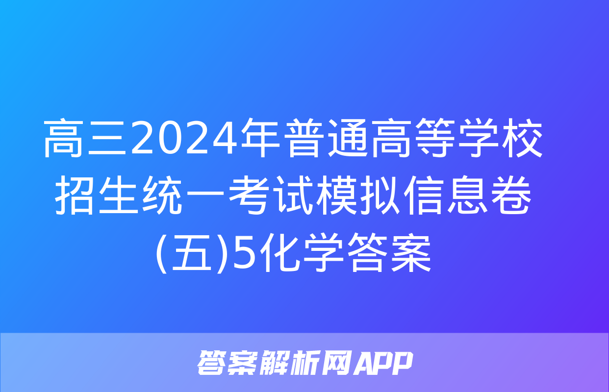 高三2024年普通高等学校招生统一考试模拟信息卷(五)5化学答案