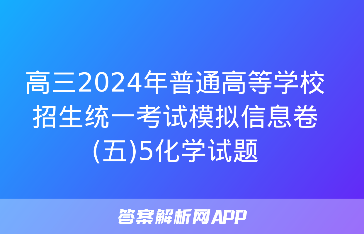 高三2024年普通高等学校招生统一考试模拟信息卷(五)5化学试题