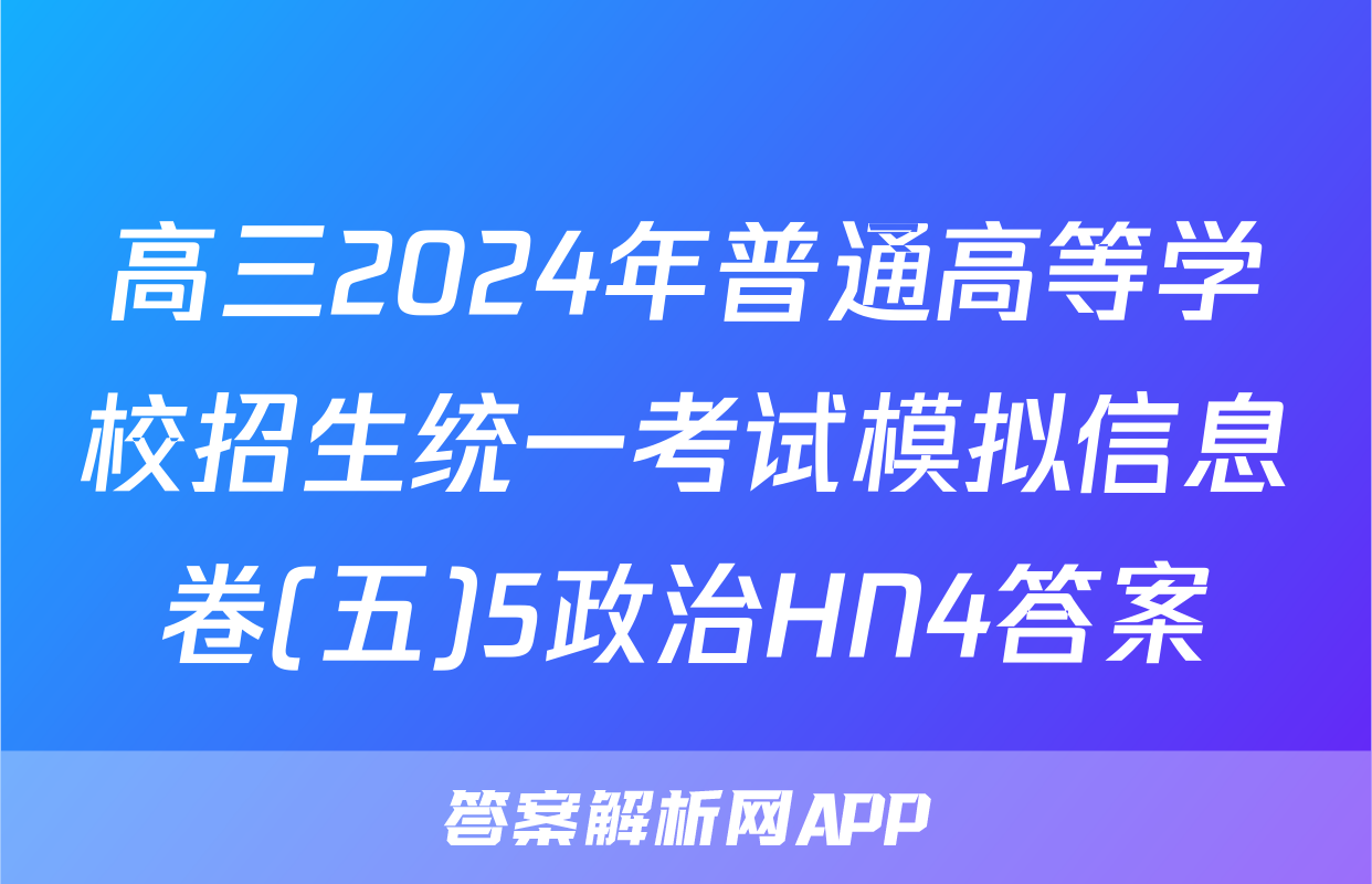 高三2024年普通高等学校招生统一考试模拟信息卷(五)5政治HN4答案