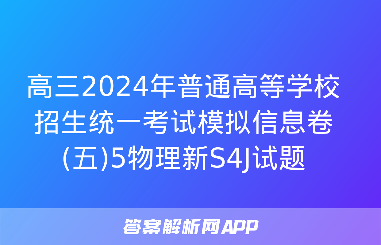 高三2024年普通高等学校招生统一考试模拟信息卷(五)5物理新S4J试题