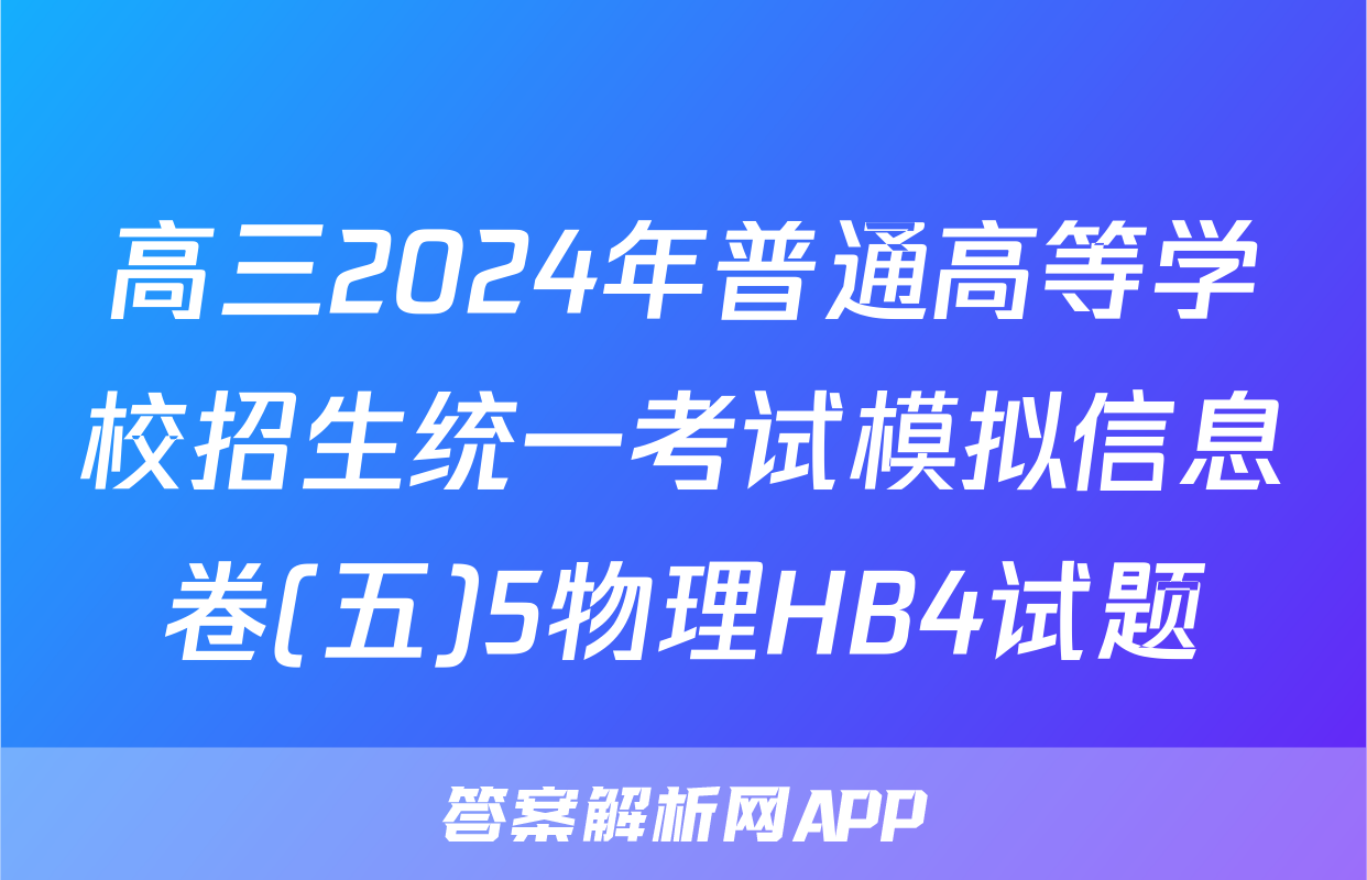 高三2024年普通高等学校招生统一考试模拟信息卷(五)5物理HB4试题