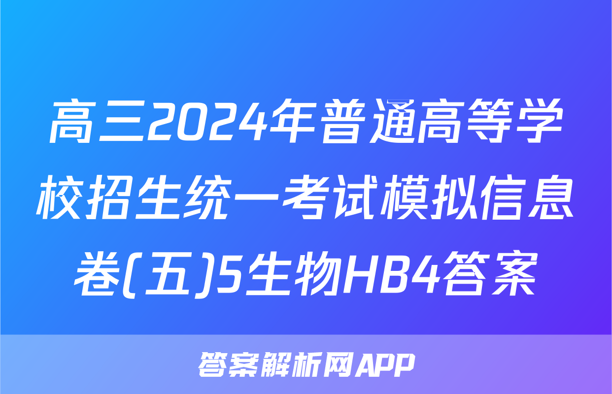 高三2024年普通高等学校招生统一考试模拟信息卷(五)5生物HB4答案