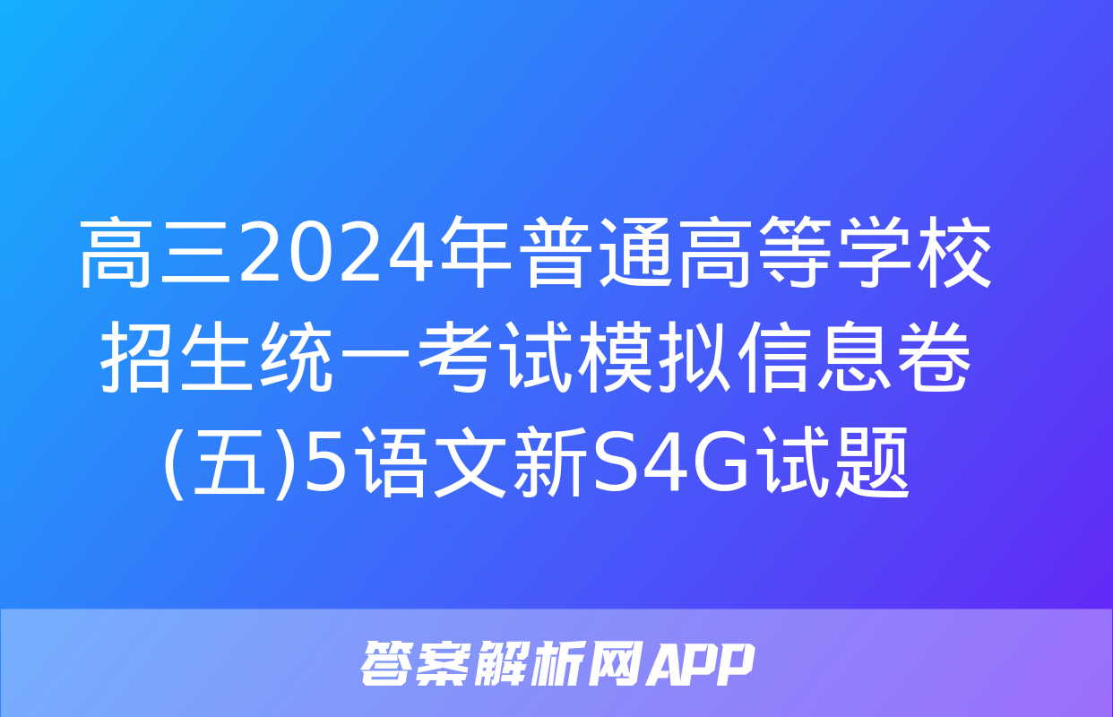 高三2024年普通高等学校招生统一考试模拟信息卷(五)5语文新S4G试题