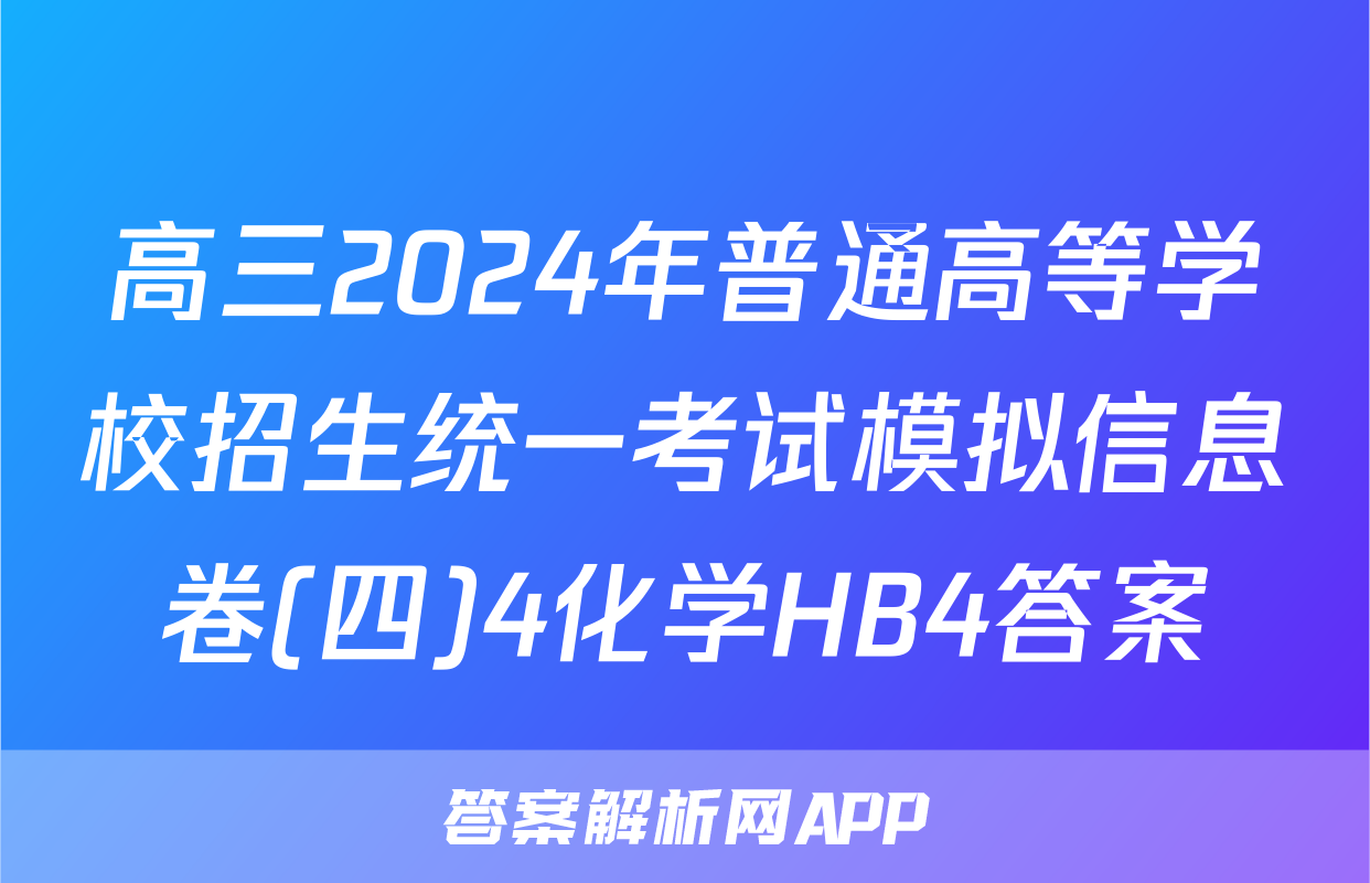 高三2024年普通高等学校招生统一考试模拟信息卷(四)4化学HB4答案