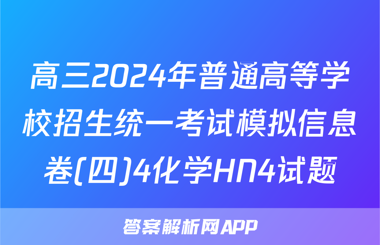 高三2024年普通高等学校招生统一考试模拟信息卷(四)4化学HN4试题