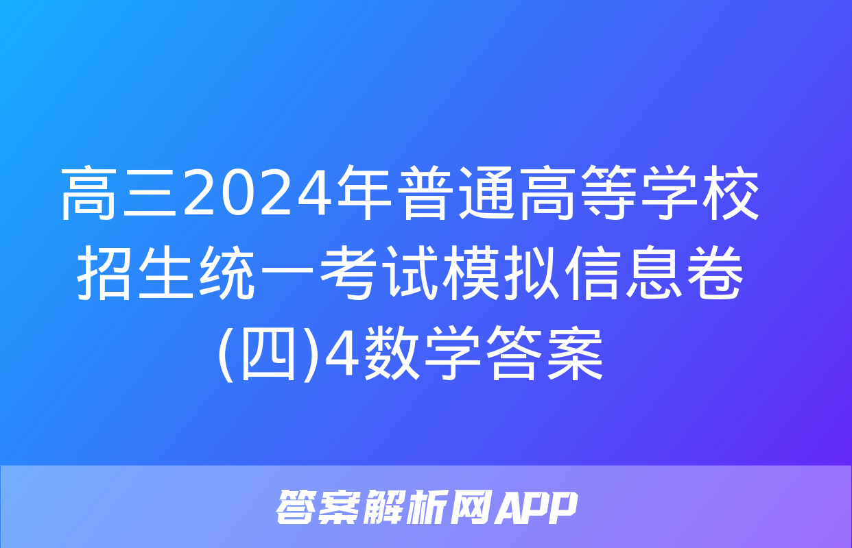 高三2024年普通高等学校招生统一考试模拟信息卷(四)4数学答案