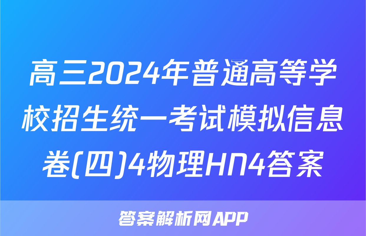 高三2024年普通高等学校招生统一考试模拟信息卷(四)4物理HN4答案