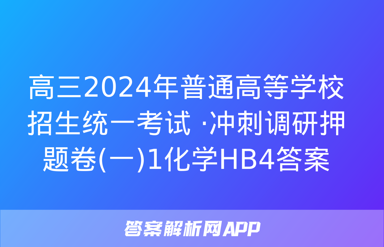 高三2024年普通高等学校招生统一考试 ·冲刺调研押题卷(一)1化学HB4答案