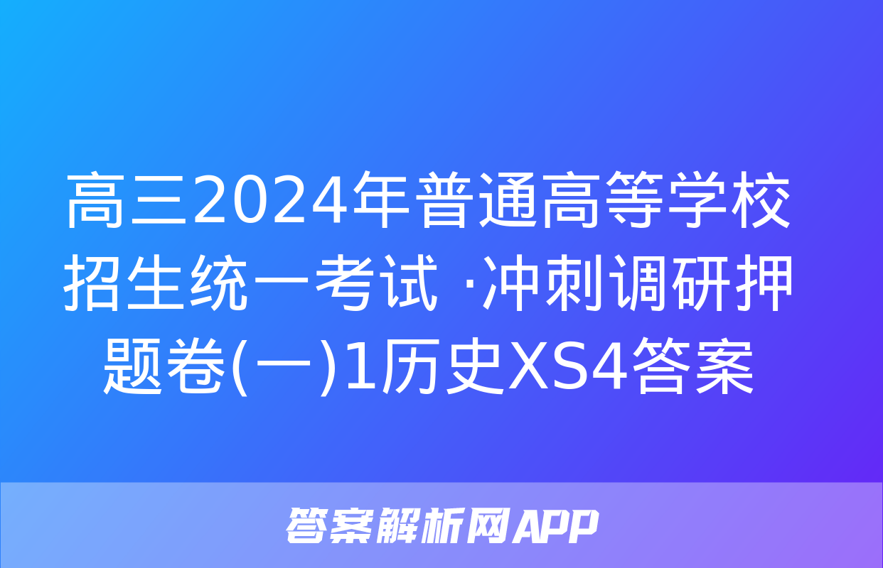 高三2024年普通高等学校招生统一考试 ·冲刺调研押题卷(一)1历史XS4答案