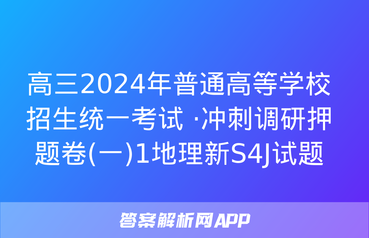 高三2024年普通高等学校招生统一考试 ·冲刺调研押题卷(一)1地理新S4J试题