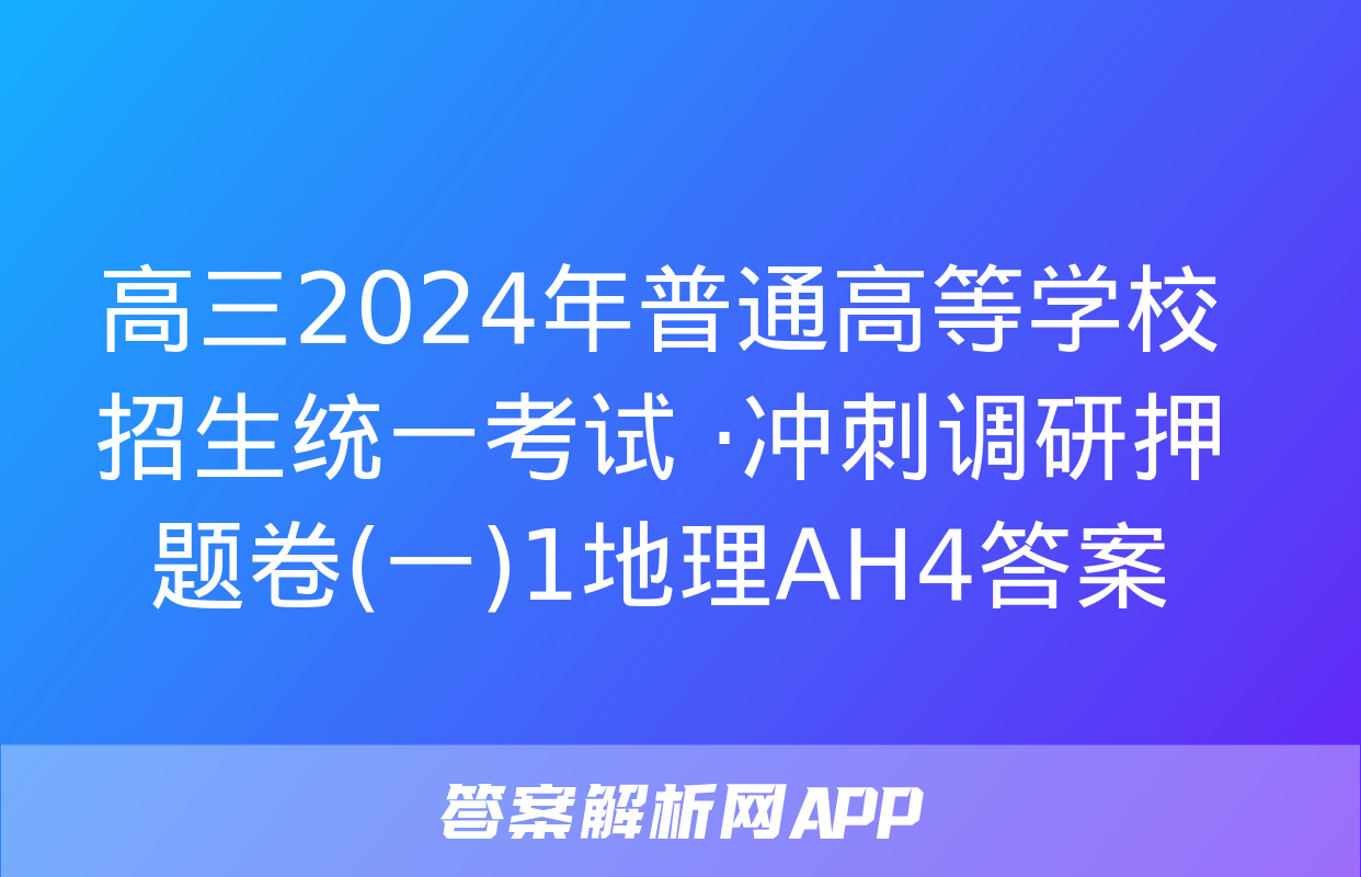 高三2024年普通高等学校招生统一考试 ·冲刺调研押题卷(一)1地理AH4答案