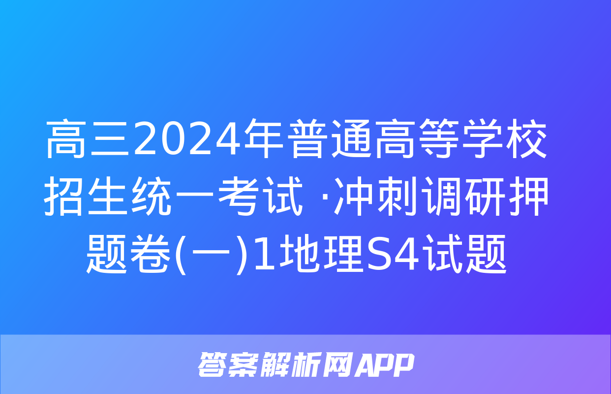 高三2024年普通高等学校招生统一考试 ·冲刺调研押题卷(一)1地理S4试题