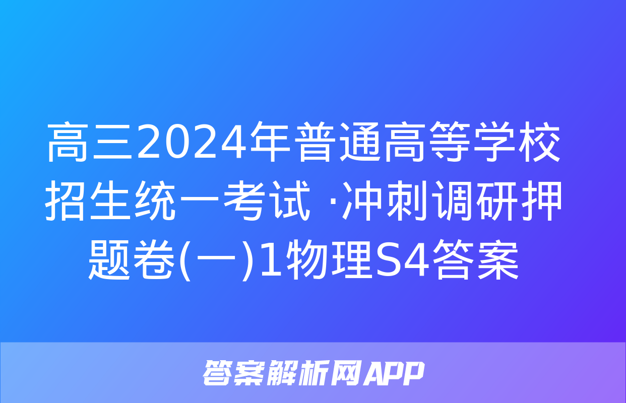 高三2024年普通高等学校招生统一考试 ·冲刺调研押题卷(一)1物理S4答案