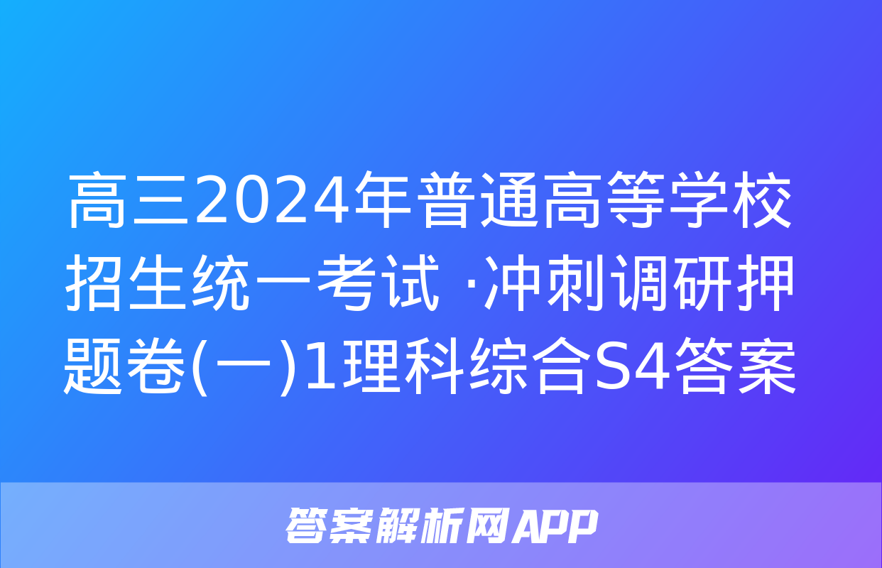 高三2024年普通高等学校招生统一考试 ·冲刺调研押题卷(一)1理科综合S4答案