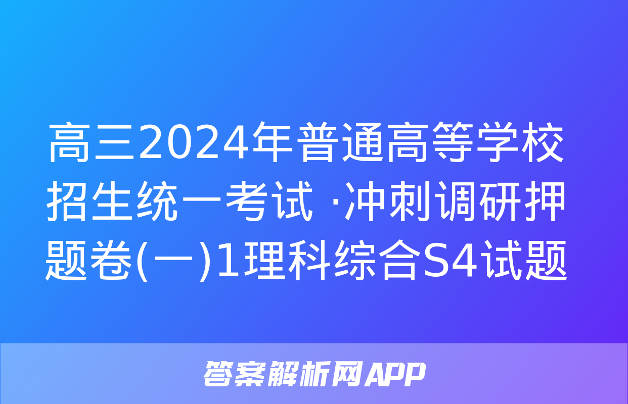 高三2024年普通高等学校招生统一考试 ·冲刺调研押题卷(一)1理科综合S4试题