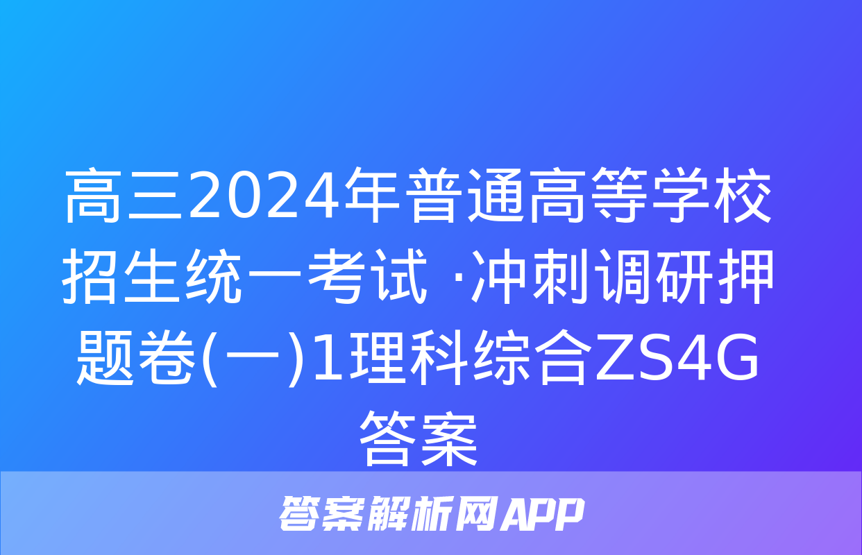 高三2024年普通高等学校招生统一考试 ·冲刺调研押题卷(一)1理科综合ZS4G答案