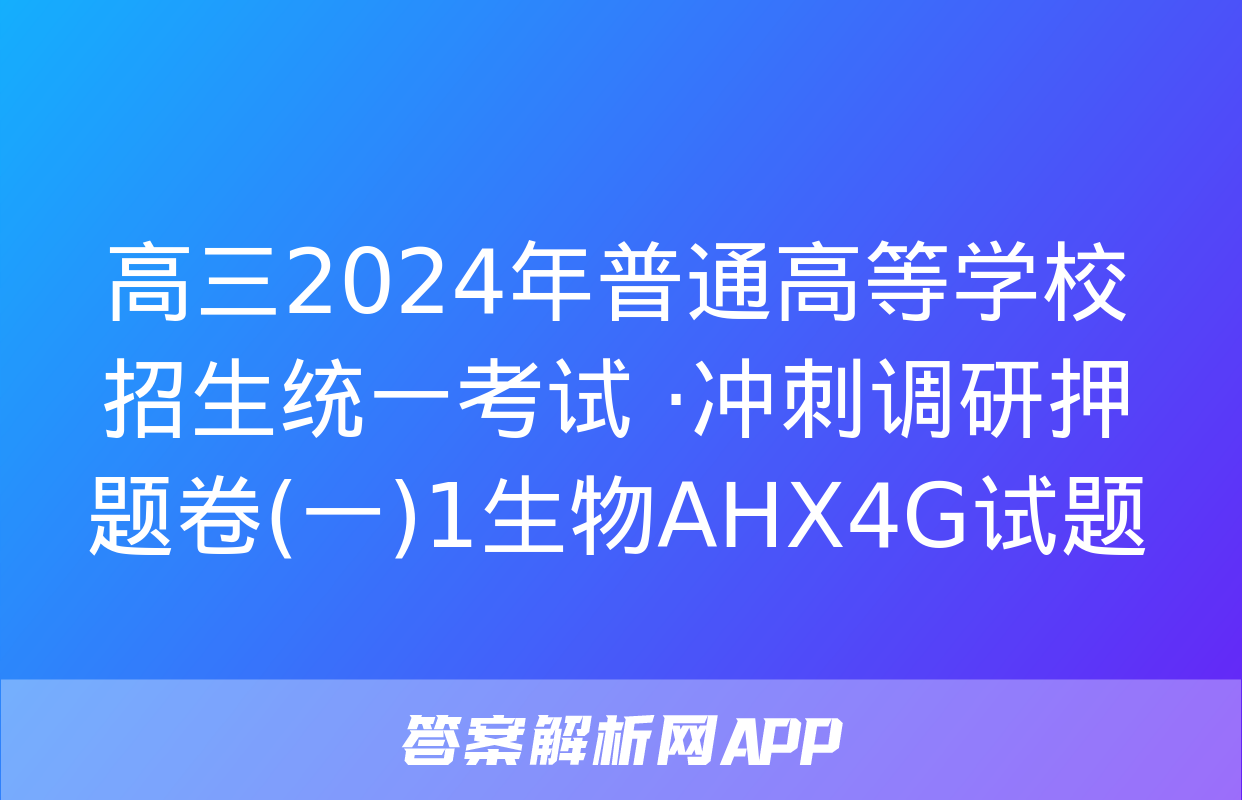 高三2024年普通高等学校招生统一考试 ·冲刺调研押题卷(一)1生物AHX4G试题