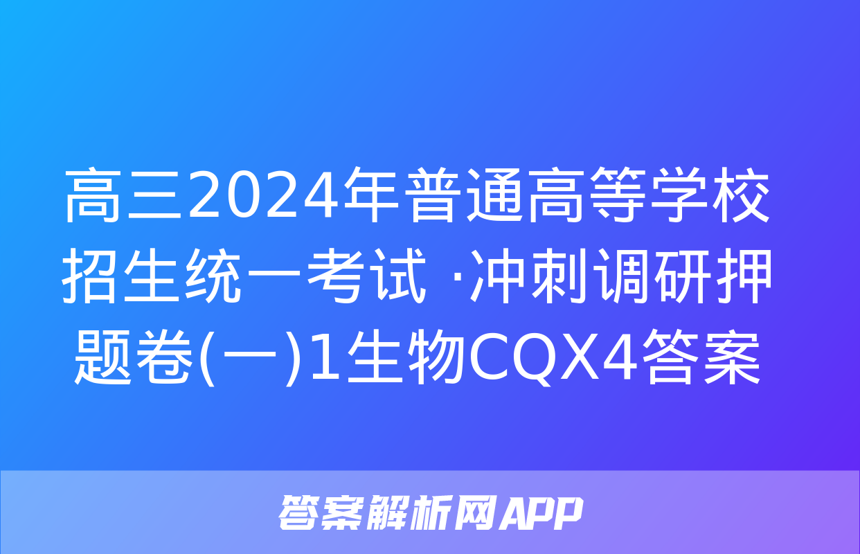 高三2024年普通高等学校招生统一考试 ·冲刺调研押题卷(一)1生物CQX4答案