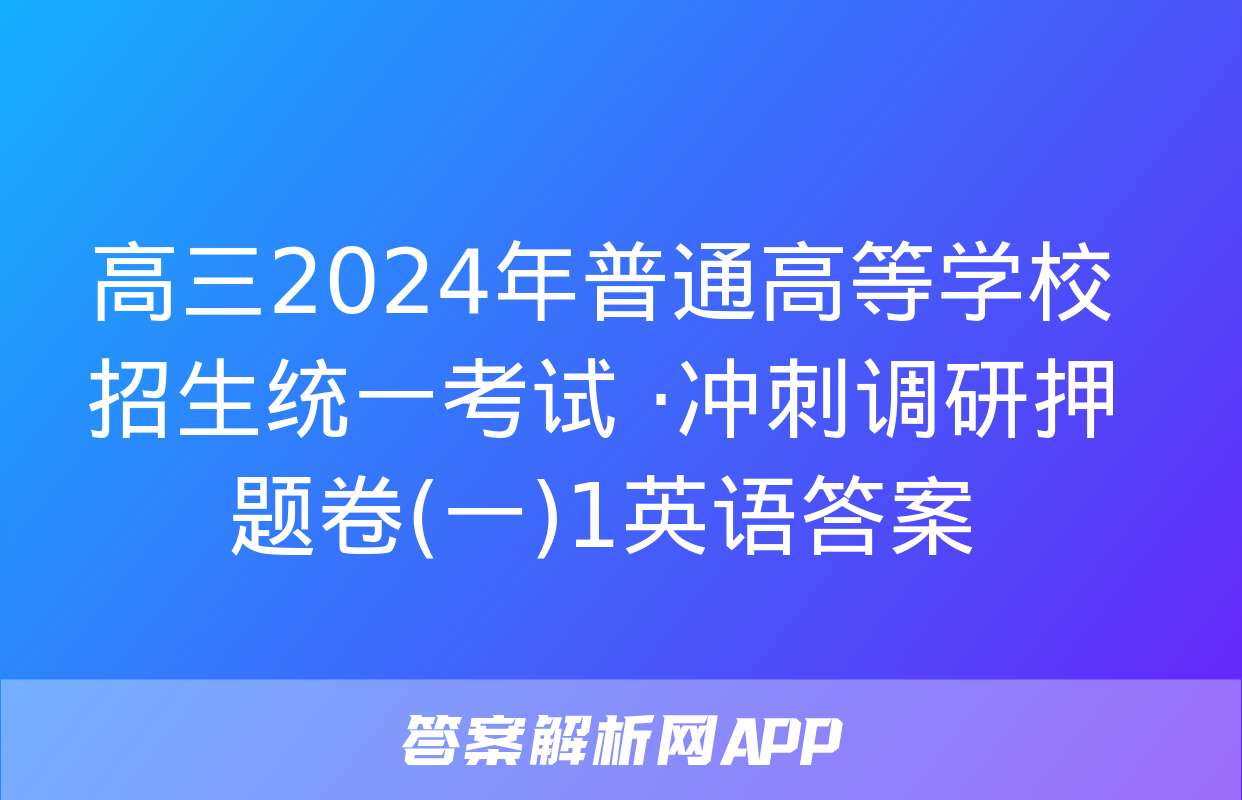 高三2024年普通高等学校招生统一考试 ·冲刺调研押题卷(一)1英语答案