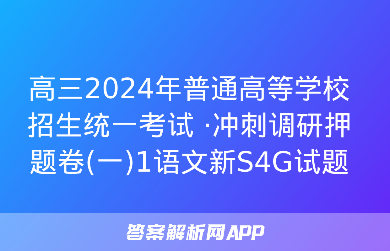 高三2024年普通高等学校招生统一考试 ·冲刺调研押题卷(一)1语文新S4G试题