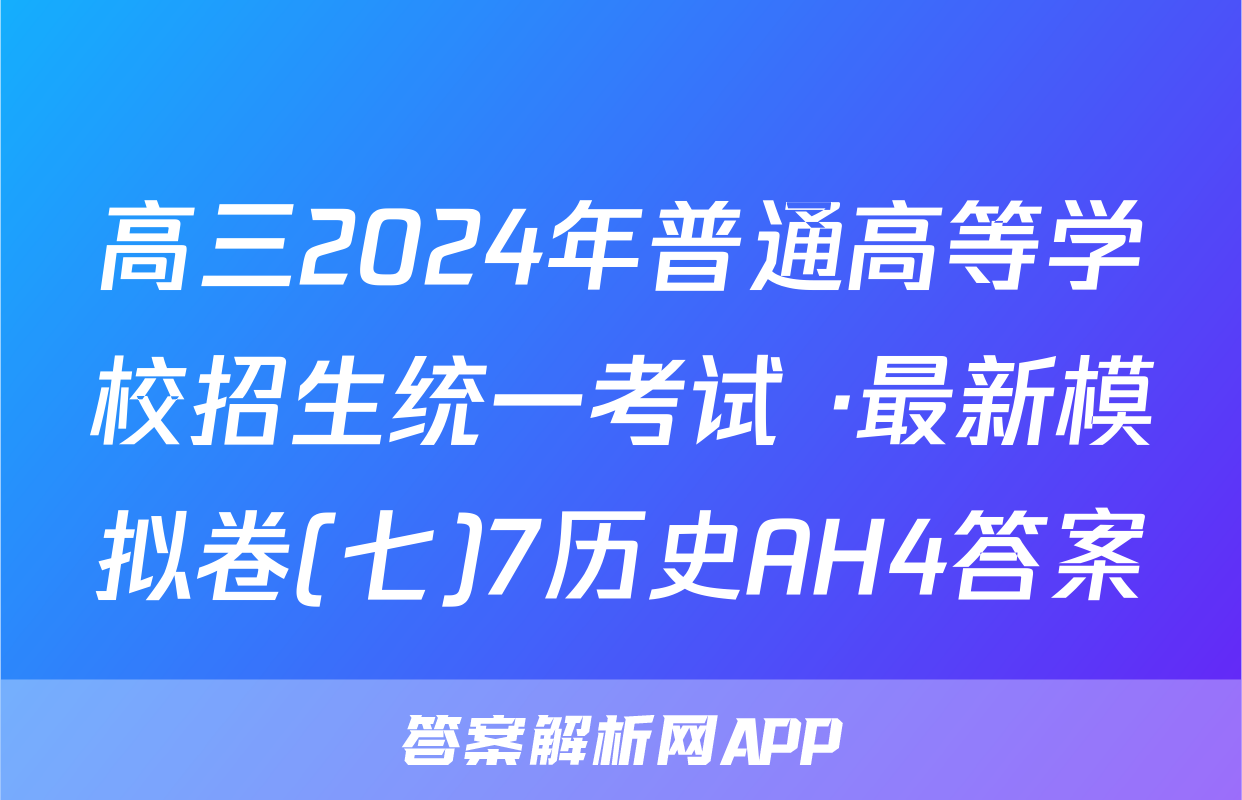 高三2024年普通高等学校招生统一考试 ·最新模拟卷(七)7历史AH4答案