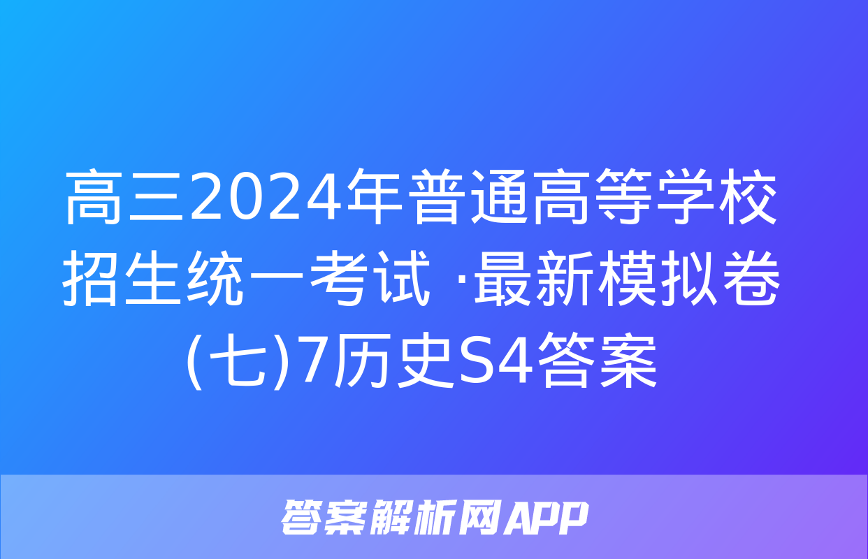 高三2024年普通高等学校招生统一考试 ·最新模拟卷(七)7历史S4答案