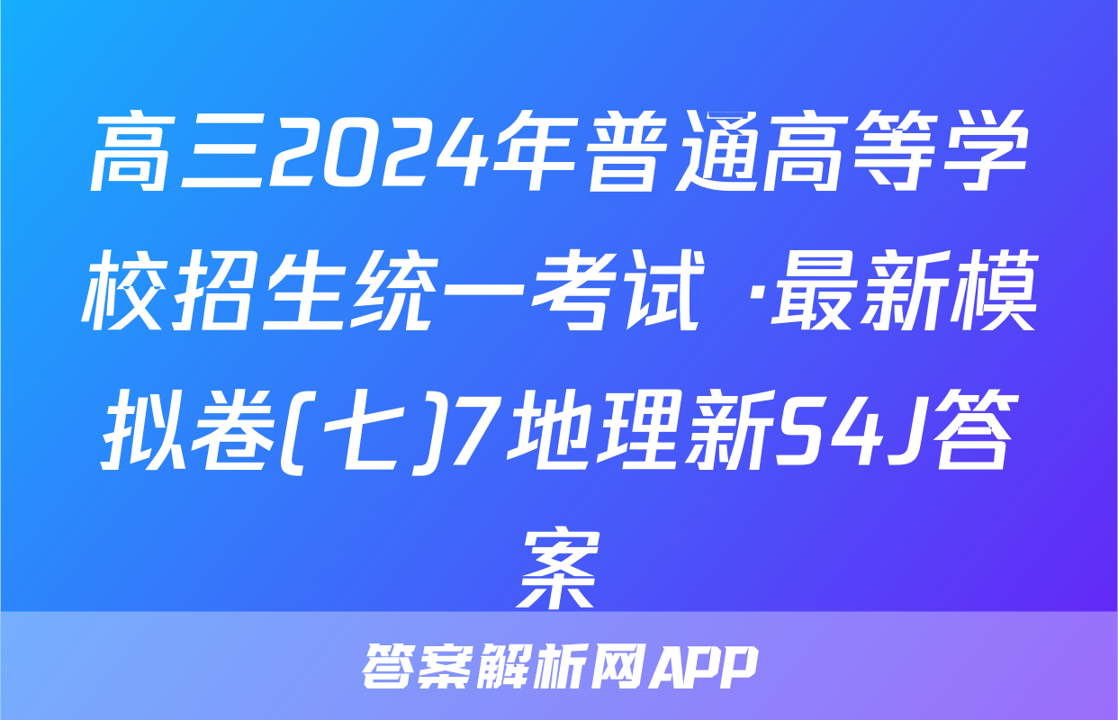高三2024年普通高等学校招生统一考试 ·最新模拟卷(七)7地理新S4J答案